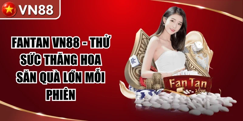 Fantan VN88 - Thử Sức Thăng Hoa Săn Quà Lớn Mỗi Phiên Hình số 4 Fantan Vn88 – Thử Sức Thăng Hoa Săn Quà Lớn Mỗi Phiên
