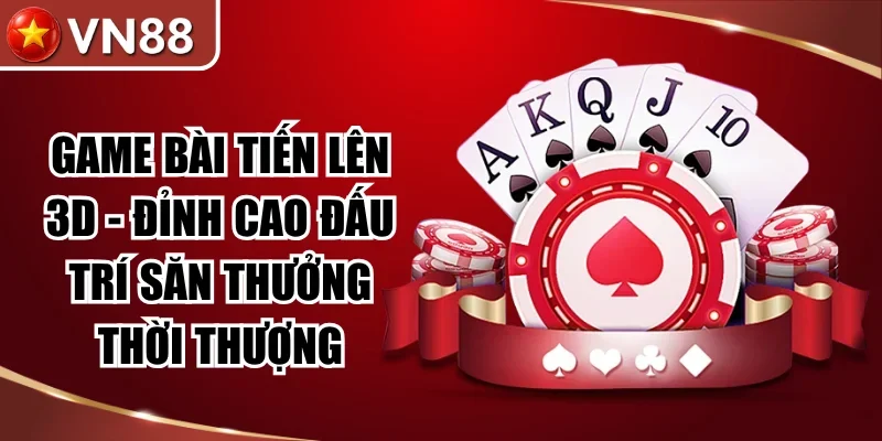 Game Bài Tiến Lên 3D – Đỉnh Cao Đấu Trí Săn Thưởng Thời Thượng
