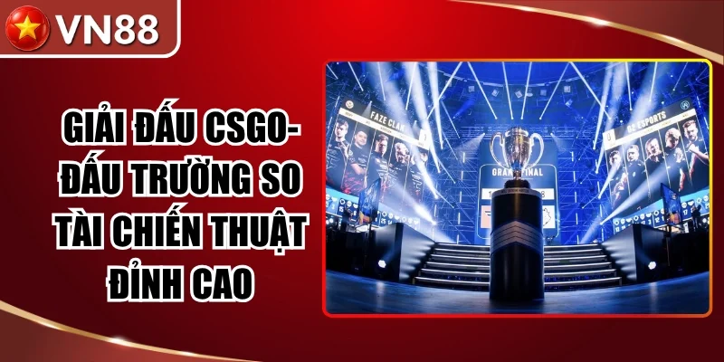 Giải Đấu Csgo- Đấu Trường So Tài Chiến Thuật Đỉnh Cao