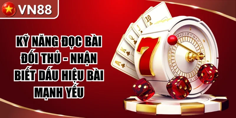Kỹ Năng Đọc Bài Đối Thủ – Nhận Biết Dấu Hiệu Bài Mạnh Yếu