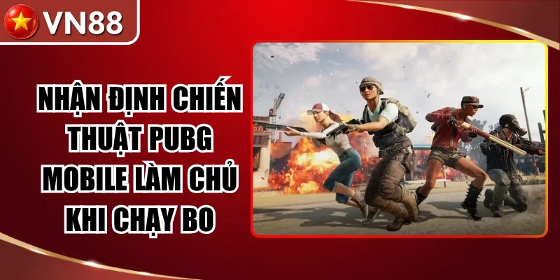 Nhận Định Chiến Thuật Pubg Mobile Làm Chủ Khi Chạy Bo