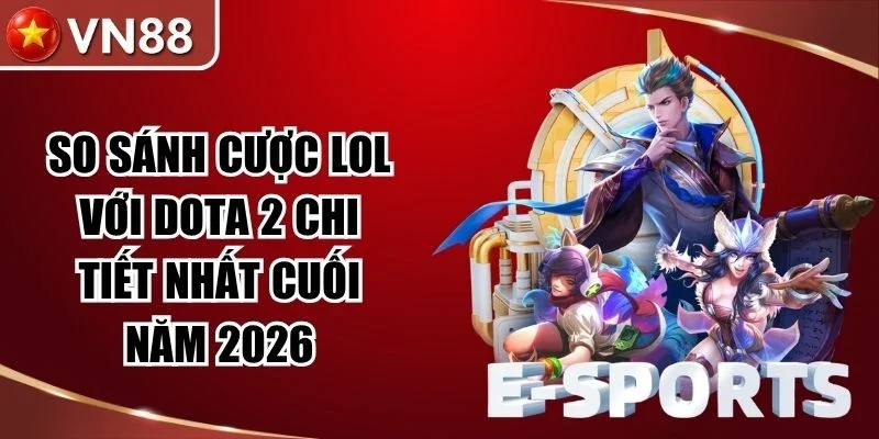 So Sánh Cược Lol Với Dota 2 Chi Tiết Nhất Cuối Năm 2026