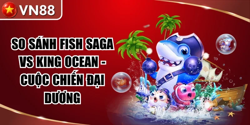 So Sánh Fish Saga Vs King Ocean – Cuộc Chiến Không Cân Sức