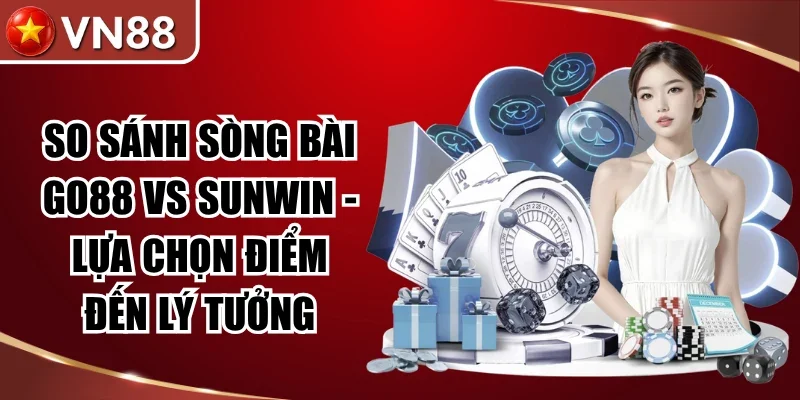So Sánh Sòng Bài Go88 Vs Sunwin – Lựa Chọn Điểm Đến Lý Tưởng