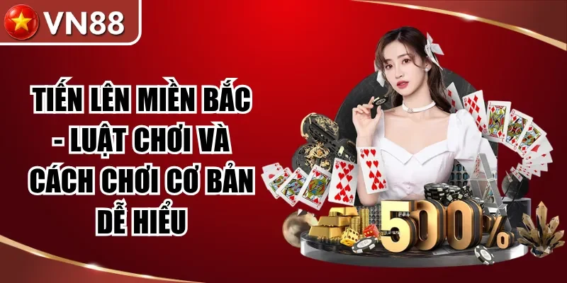 Tiến Lên Miền Bắc – Luật Chơi Và Cách Chơi Cơ Bản Dễ Hiểu