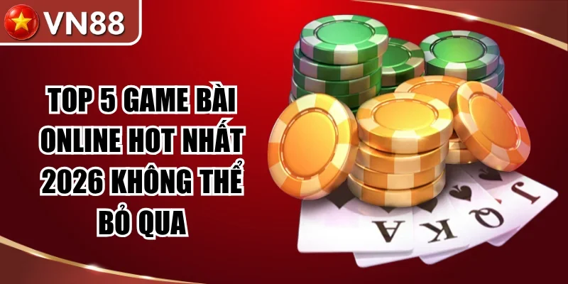 Top 5 Game Bài Online Hot Nhất 2026 Không Thể Bỏ Qua